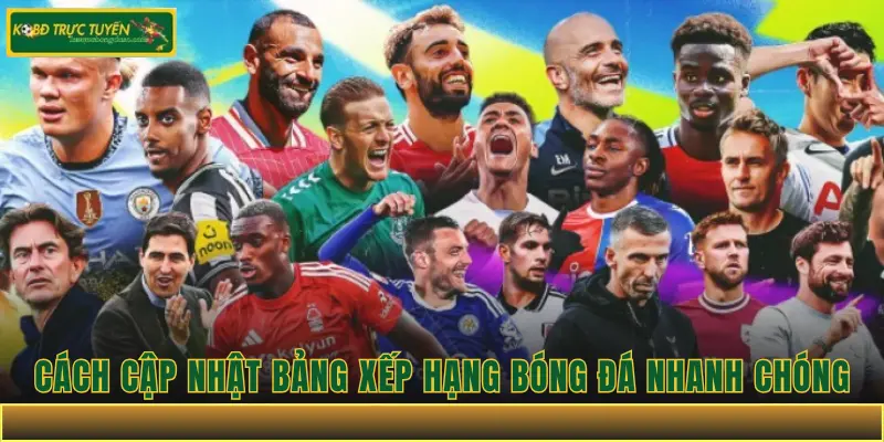 Cách cập nhật bảng xếp hạng bóng đá nhanh chóng và chính xác