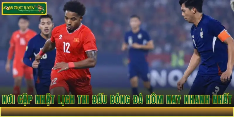 Nơi Cập Nhật Lịch Thi Đấu Bóng Đá Hôm Nay Nhanh Nhất