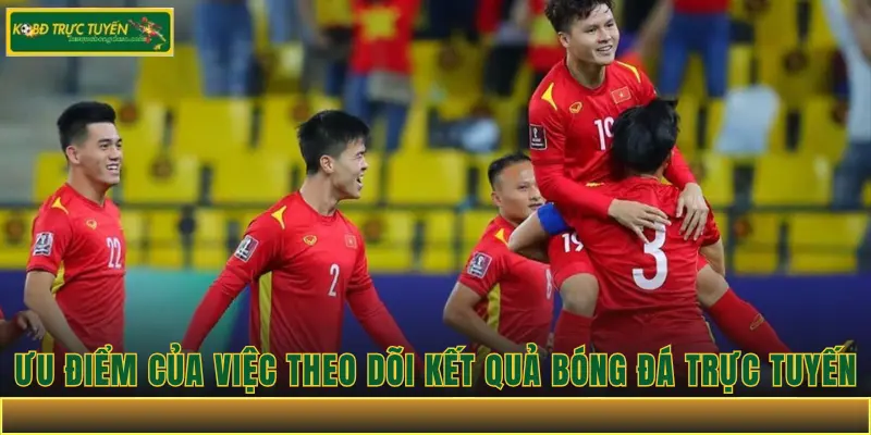 Ưu điểm của việc theo dõi kết quả bóng đá trực tuyến
