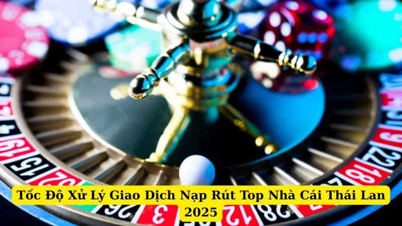 Tốc Độ Xử Lý Giao Dịch Nạp Rút Top Nhà Cái Thái Lan 2025