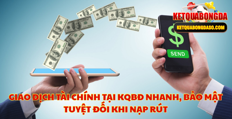 Giao Dịch Tài Chính Tại KQBĐ Nhanh, Bảo Mật Tuyệt Đối Khi Nạp Rút