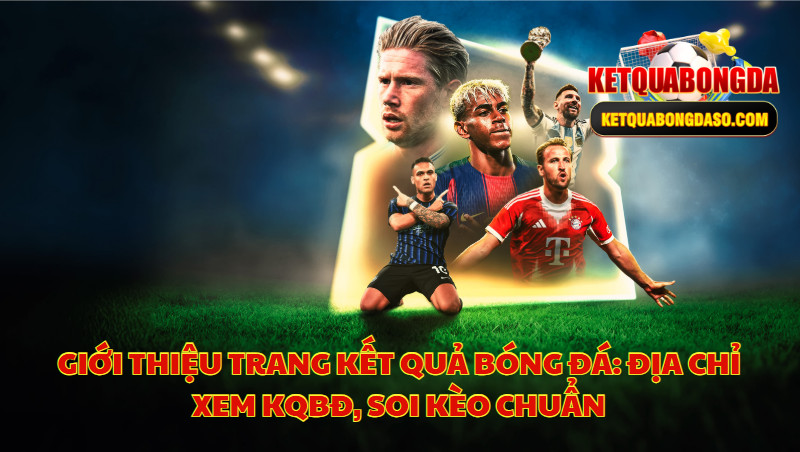 Giới Thiệu Trang Kết Quả Bóng Đá: Địa Chỉ Xem KQBĐ, Soi Kèo Chuẩn
