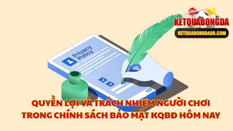 Quyền Lợi Và Trách Nhiệm Người Chơi Trong Chính Sách Bảo Mật KQBĐ Hôm Nay