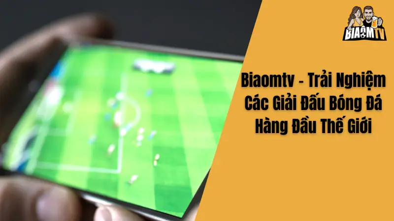 Biaomtv - Trải Nghiệm Các Giải Đấu Bóng Đá Hàng Đầu Thế Giới